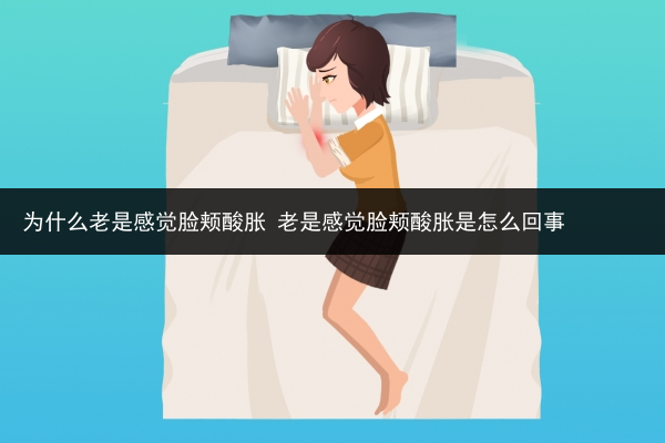 為什么老是感覺臉頰酸脹 老是感覺臉頰酸脹是怎么回事
