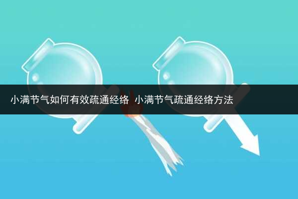 小滿節(jié)氣如何有效疏通經(jīng)絡(luò) 小滿節(jié)氣疏通經(jīng)絡(luò)方法