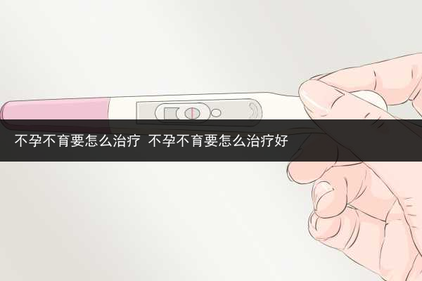 不孕不育要怎么治療 不孕不育要怎么治療好